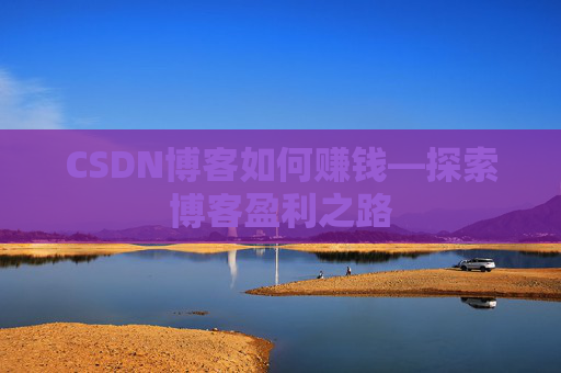CSDN博客如何赚钱—探索博客盈利之路