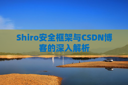 Shiro安全框架与CSDN博客的深入解析