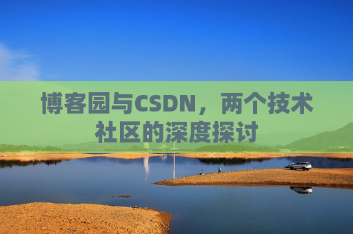 博客园与CSDN，两个技术社区的深度探讨